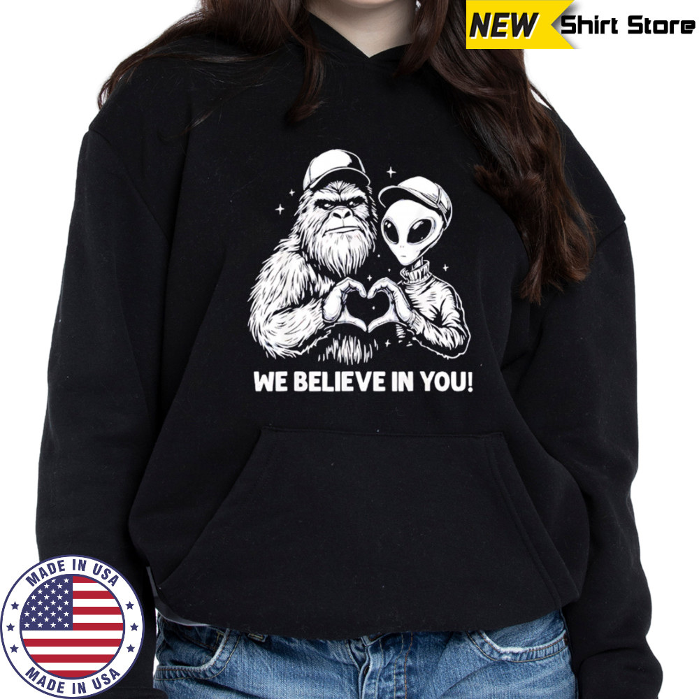 We Believe in You Bigfoot and Alien heart shirt Hoodie