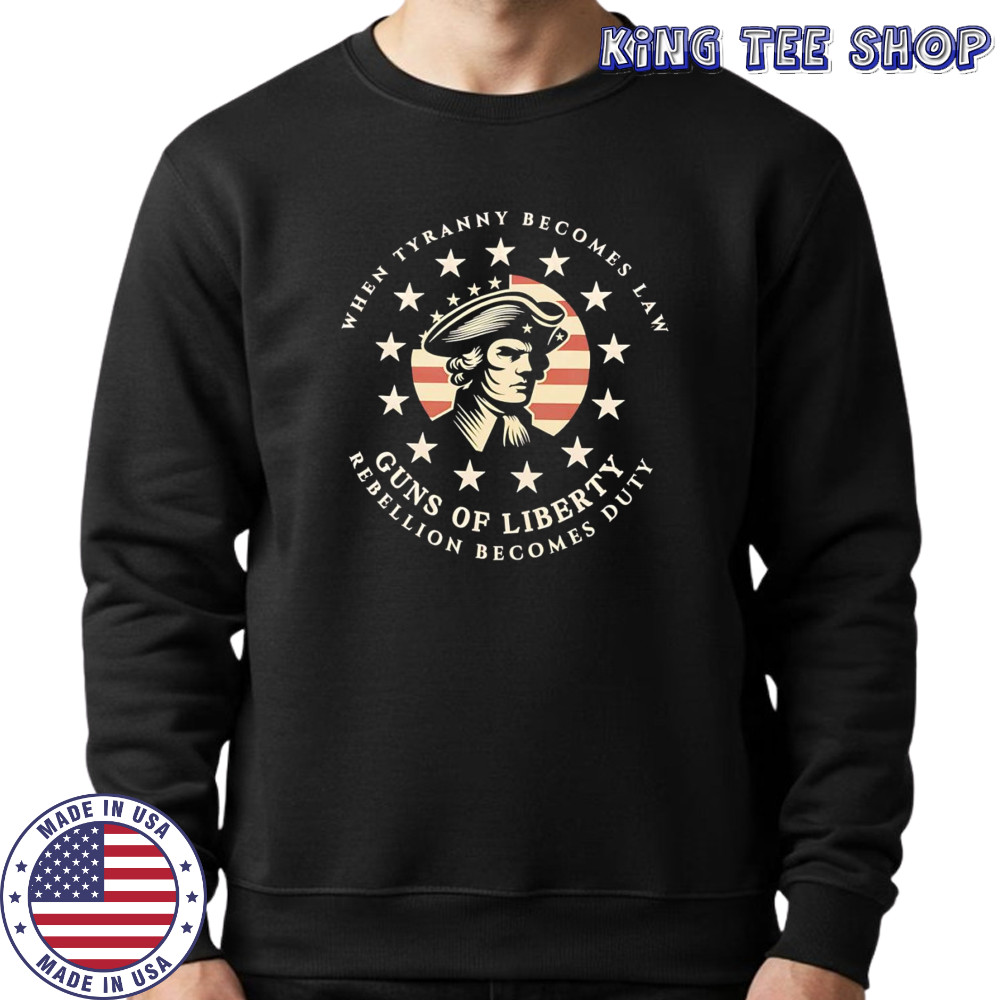 When tyranny becomes law Guns of Liberty shirt Sweatshirt