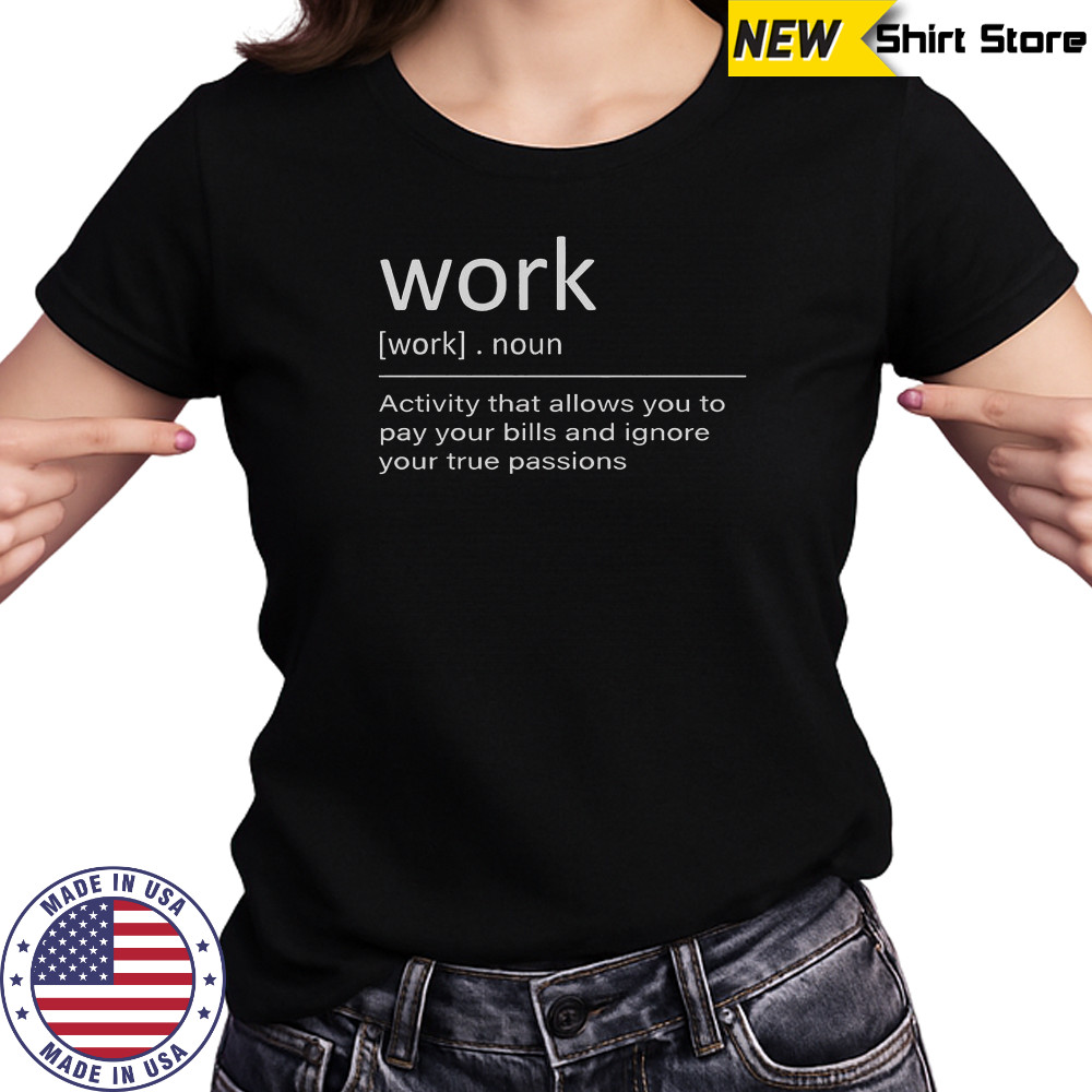 Work Definition Activity That Allows You To Pay Your Bills And Ignore Your True Passions T-Shirt Women's T-shirt