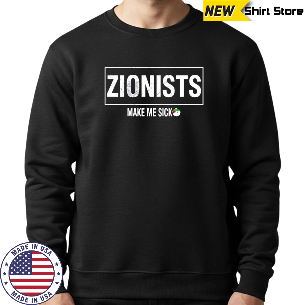 Zionists make me sick shirt Sweatshirt