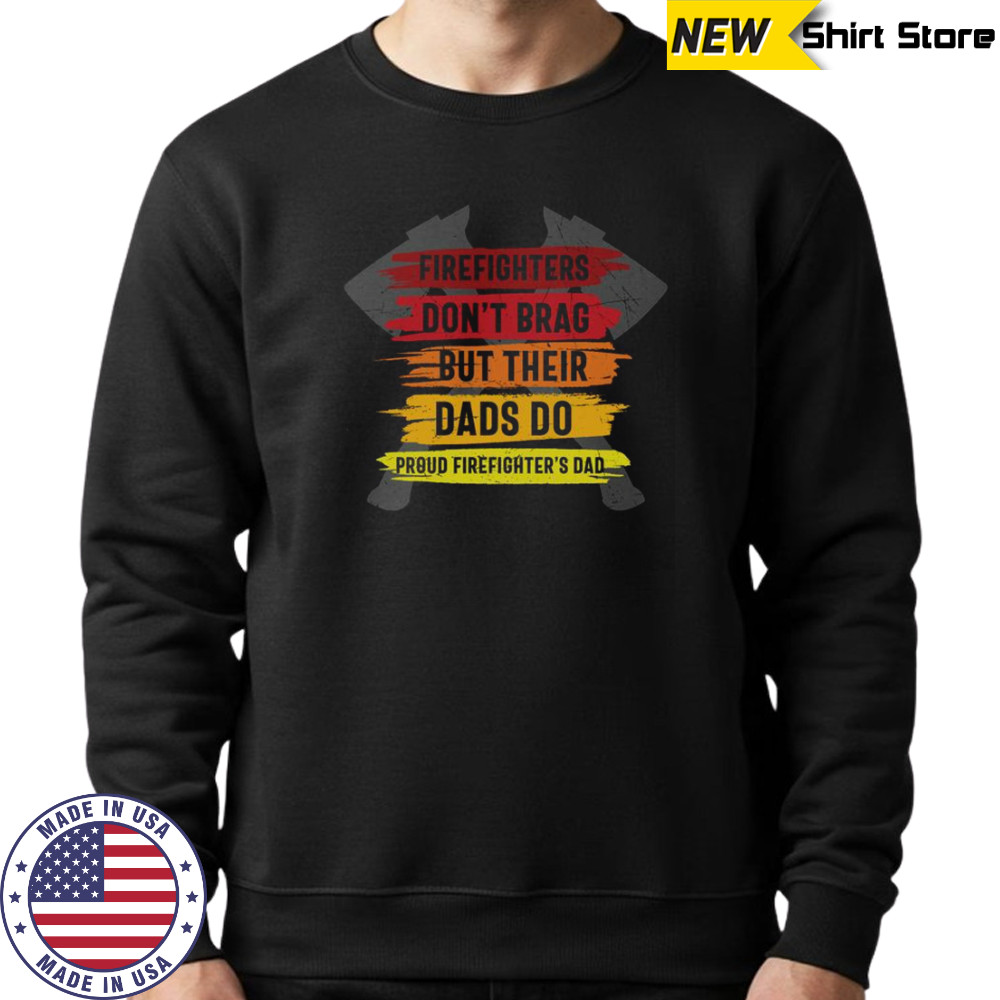 Firefighters Don’t Brag But Their Dads Do Proud Firefighter’s Dad T-Shirt Sweatshirt