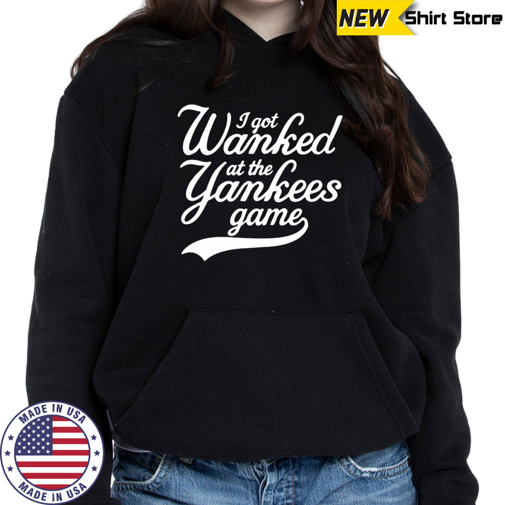 I got Wanked at the Yankees game 2025 shirt Hoodie