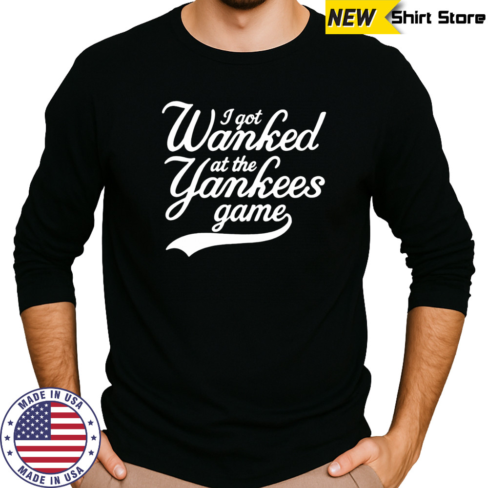 I got Wanked at the Yankees game 2025 shirt Long Sleeved