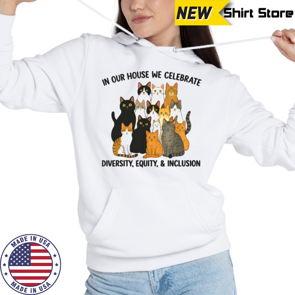 In Our House We Celebrate Diversity Equity & Inclusion Cats Shirt Hoodie