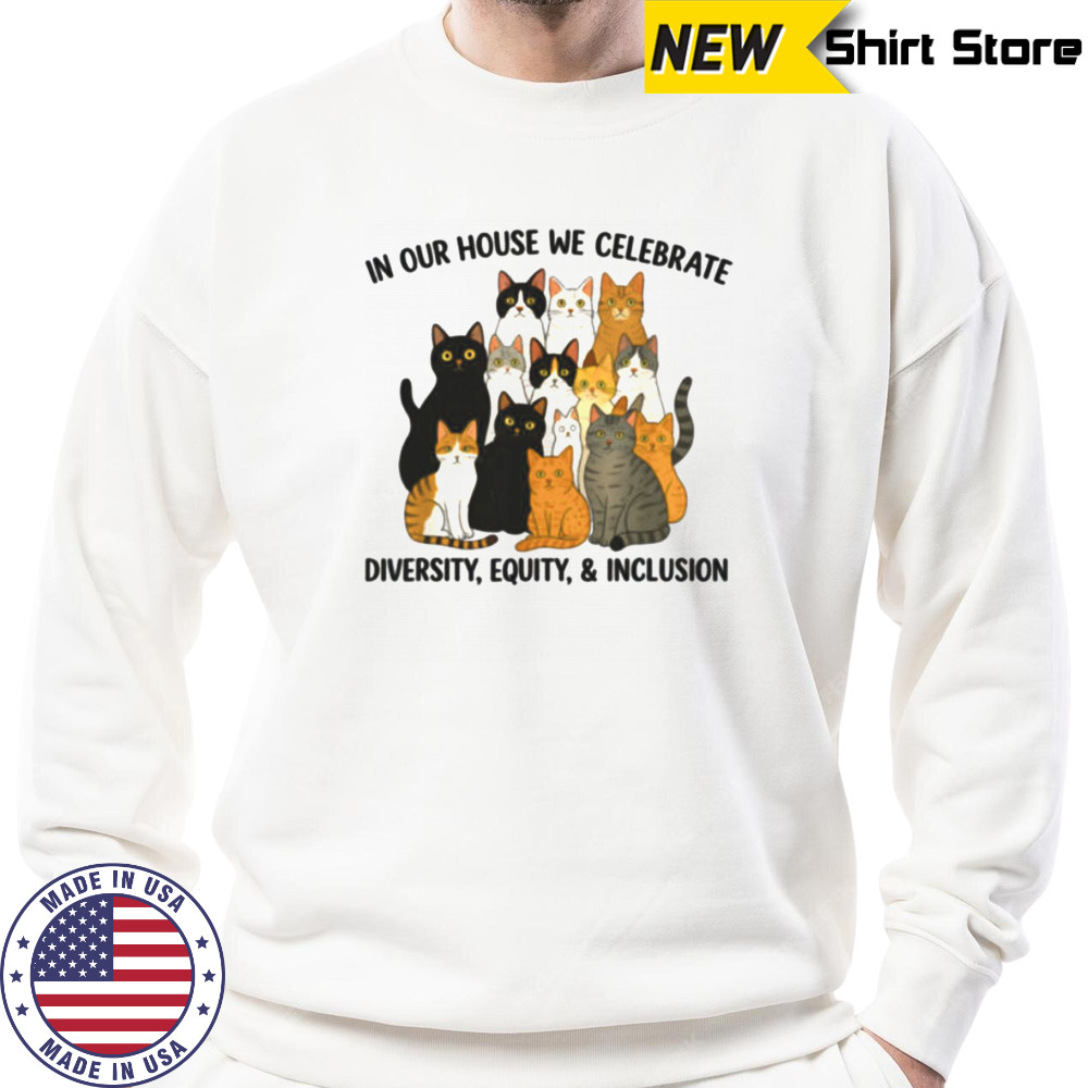 In Our House We Celebrate Diversity Equity & Inclusion Cats Shirt Sweatshirt
