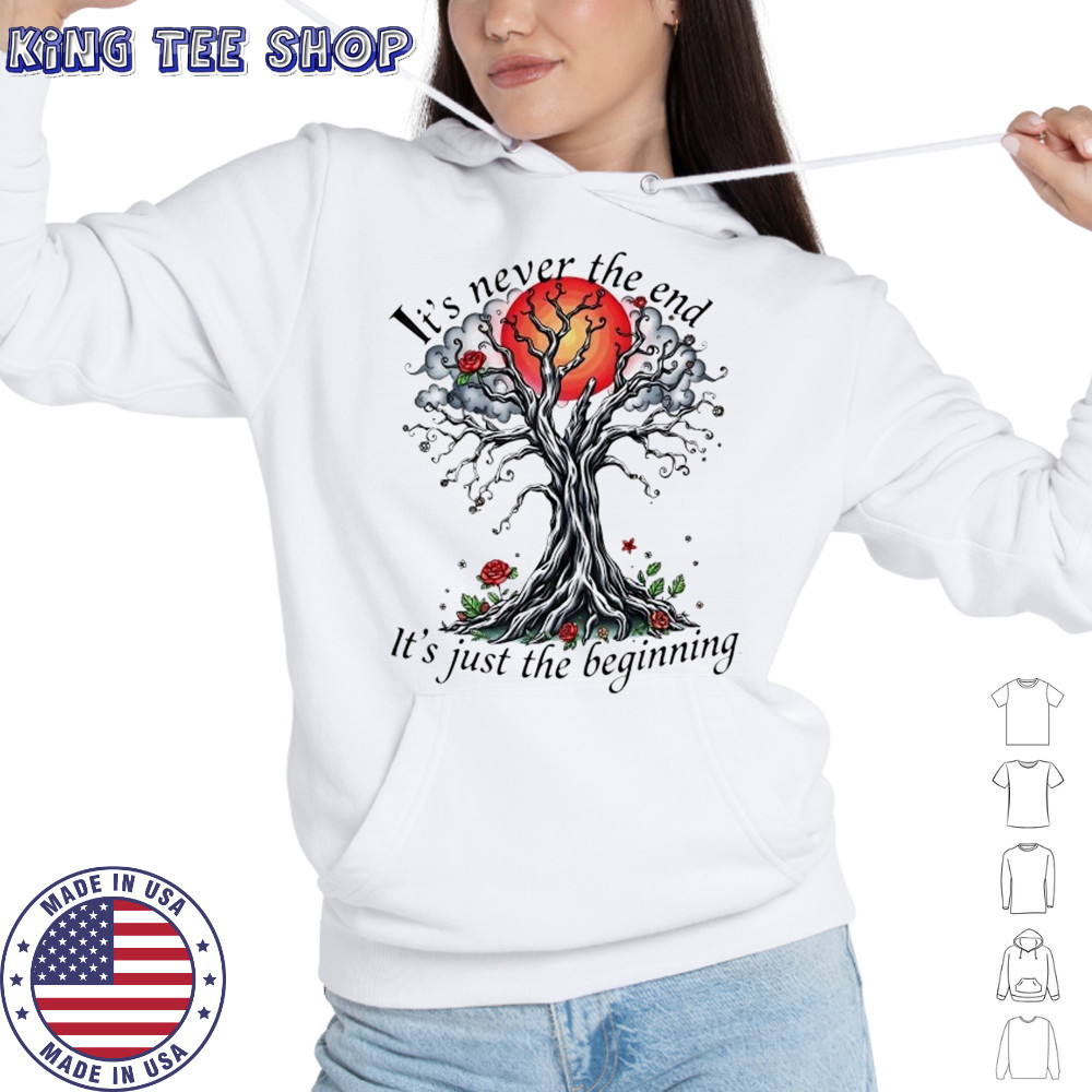 Inspirational Tree it’s never the end it’s just the beginning shirt Hoodie