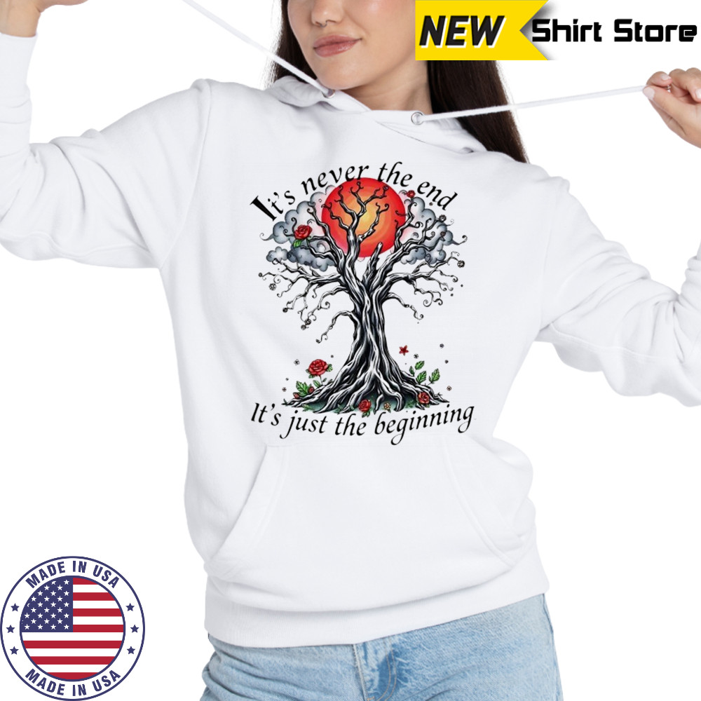Inspirational Tree it’s never the end it’s just the beginning shirt Hoodie