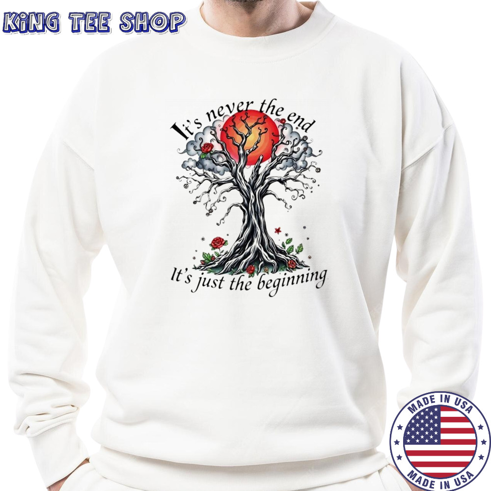 Inspirational Tree it’s never the end it’s just the beginning shirt Sweatshirt