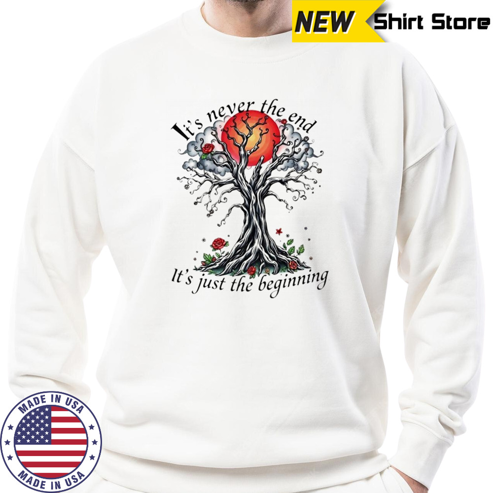 Inspirational Tree it’s never the end it’s just the beginning shirt Sweatshirt