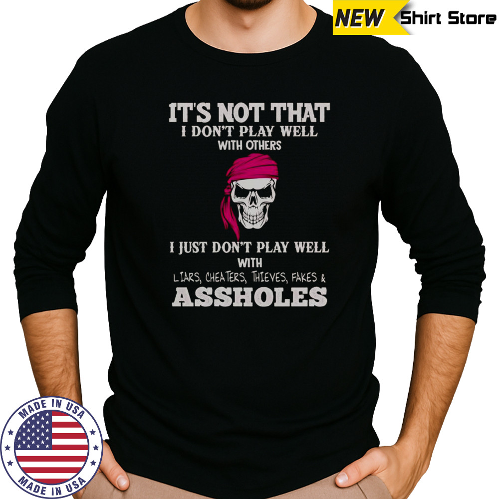 It’s Not I Don’t Play Well With Others I Don’t Play Well With Liars Cheaters Thieves Fakes Assholes T-Shirt Long Sleeved
