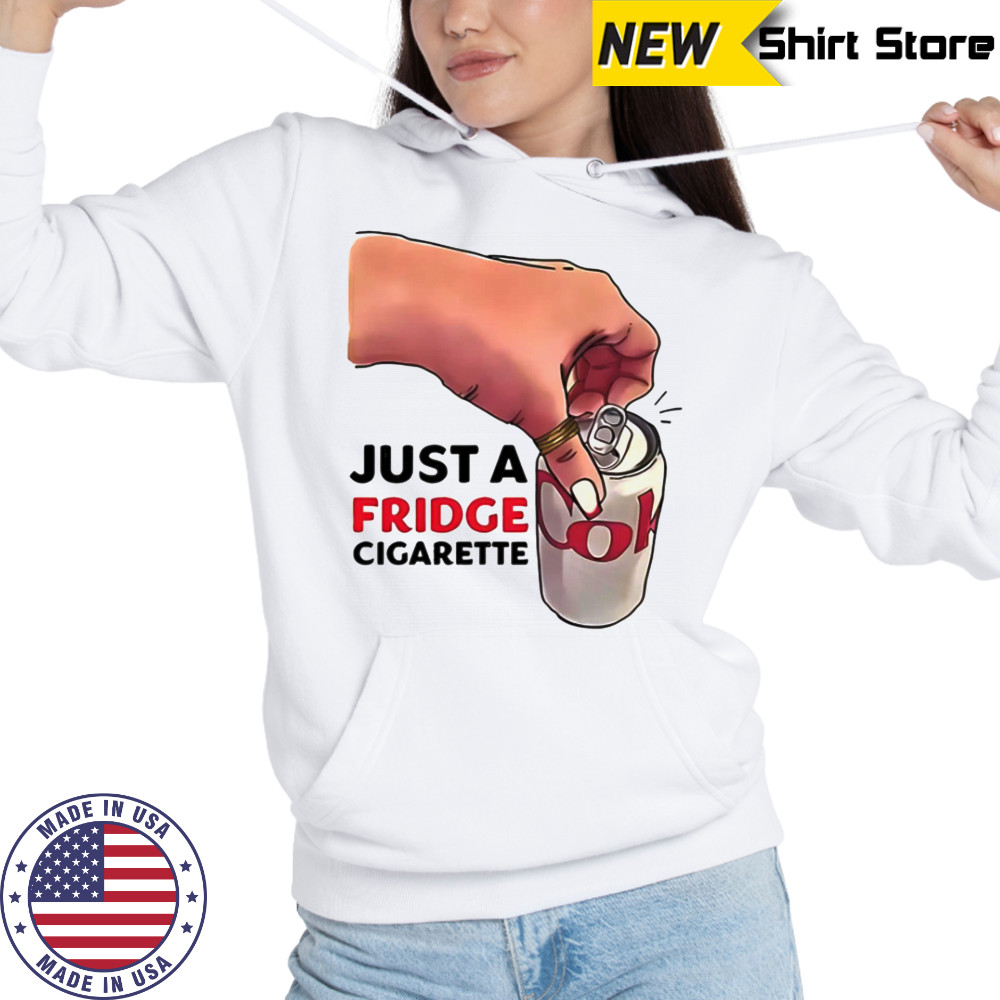 Just A Fridge Cigarette Shirt Hoodie