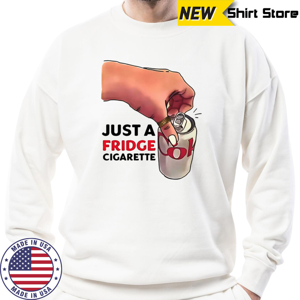 Just A Fridge Cigarette Shirt Sweatshirt