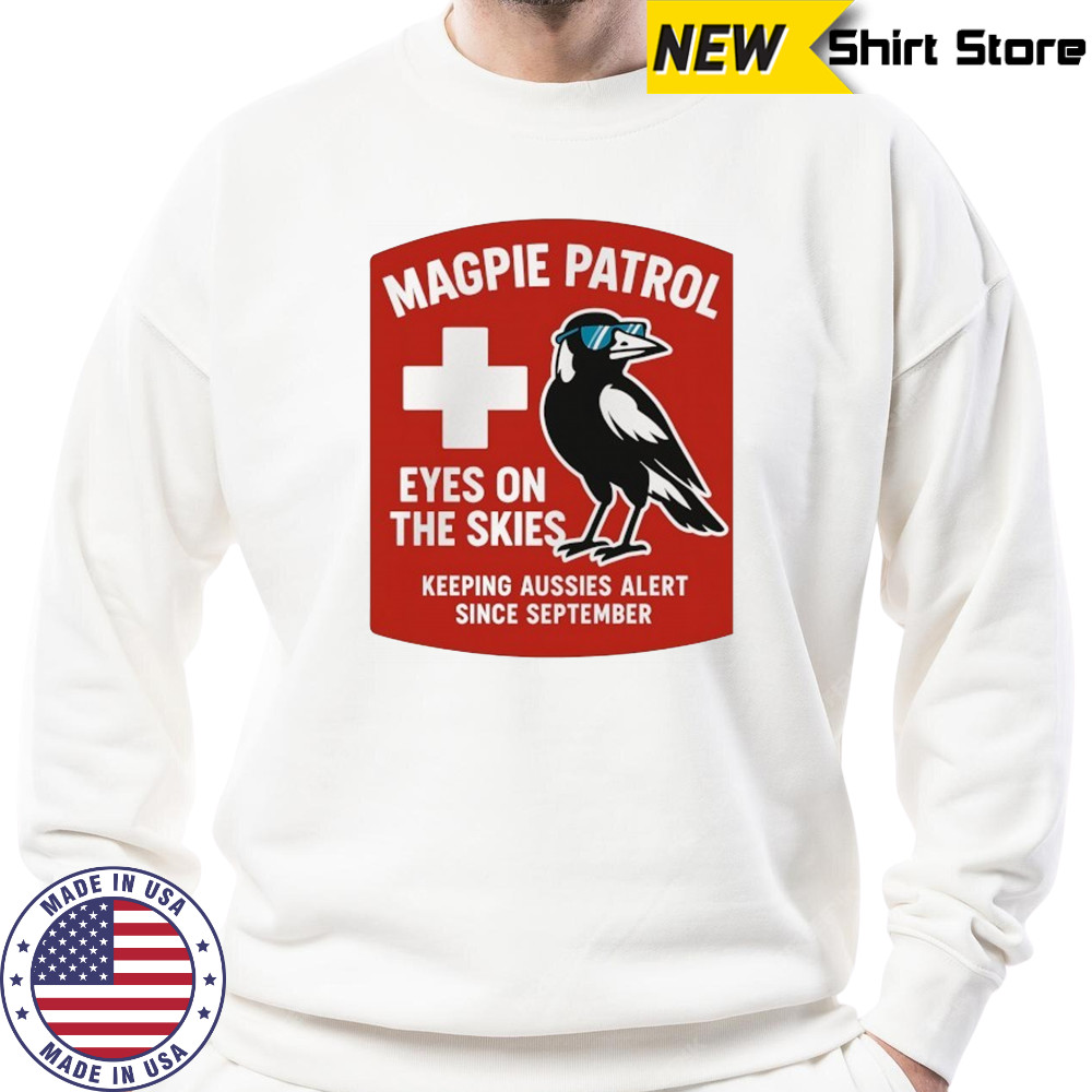 Magpie Patrol eyes on the skies keeping aussies alert since September shirt Sweatshirt