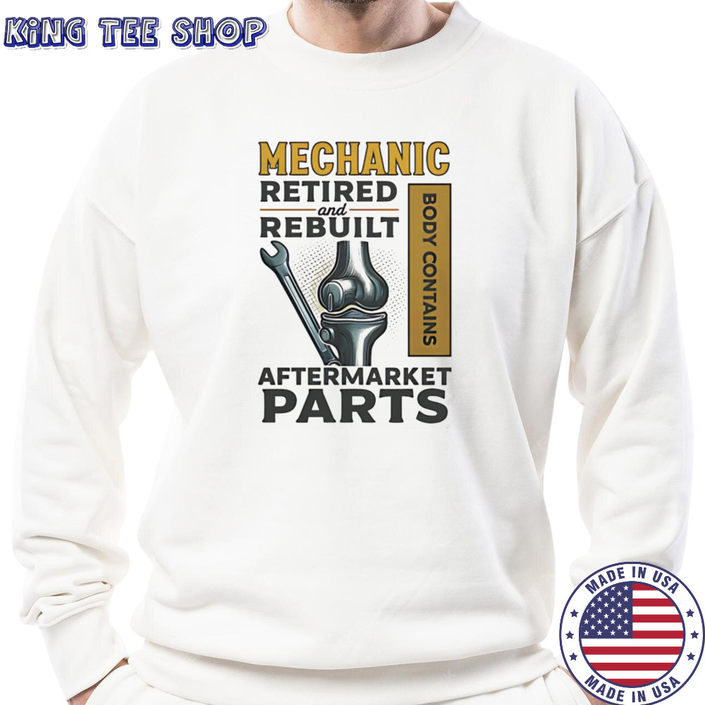 Mechanic retired and rebuilt after market parts shirt Sweatshirt