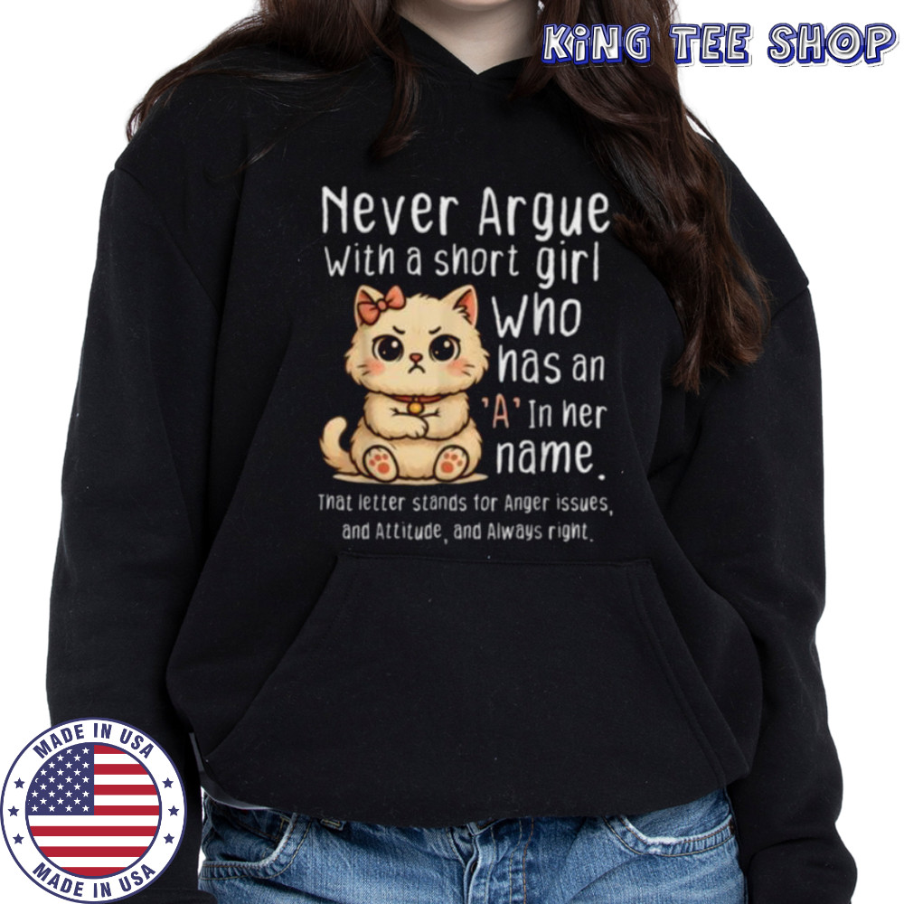 Never Argue With A Short Girl Who Has An A In Her Name Cat Shirt Hoodie