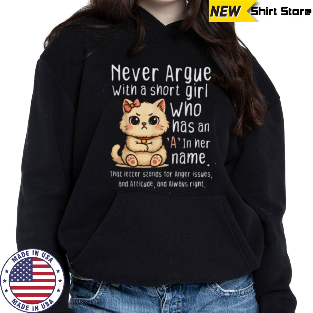 Never Argue With A Short Girl Who Has An A In Her Name Cat Shirt Hoodie