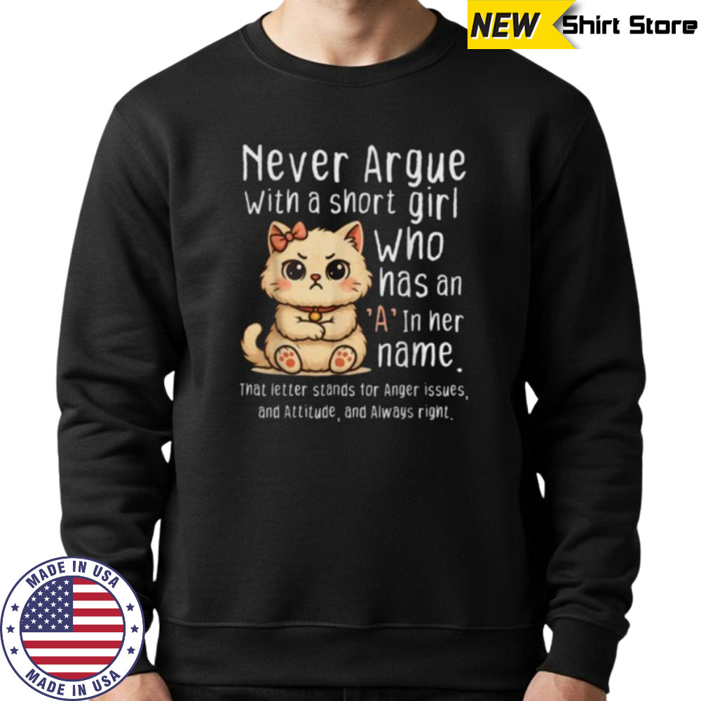 Never Argue With A Short Girl Who Has An A In Her Name Cat Shirt Sweatshirt