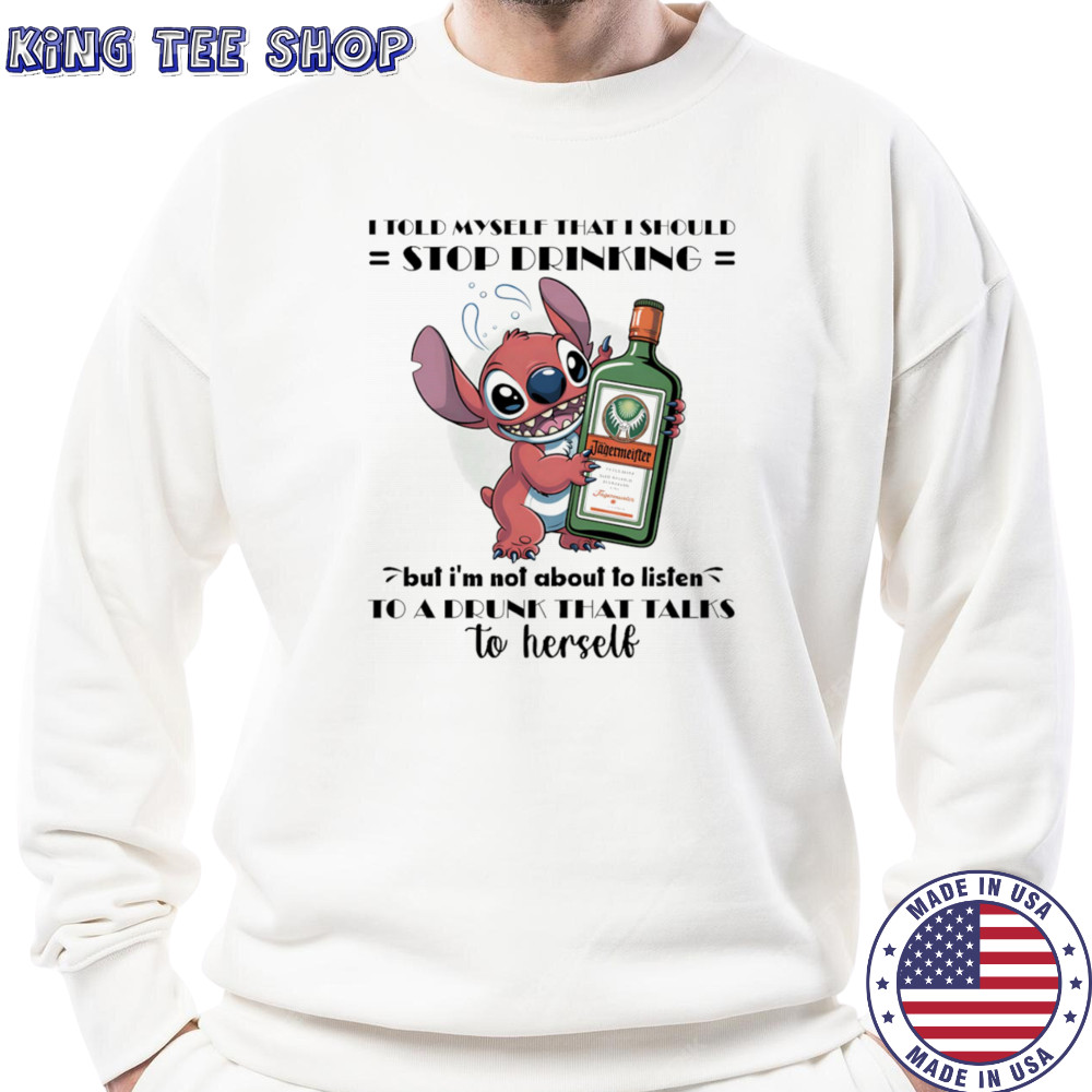 Stitch I told myself that I should stop drinking but I’m not about to listen to a drunk that talks to herself shirt Sweatshirt