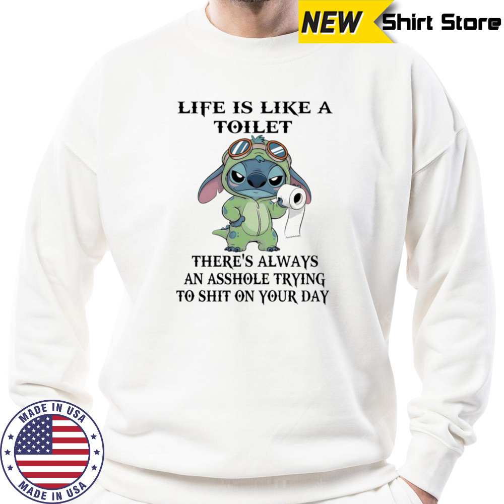 Stitch life is like a toilet there’s always an asshole trying to shit on your day shirt Sweatshirt