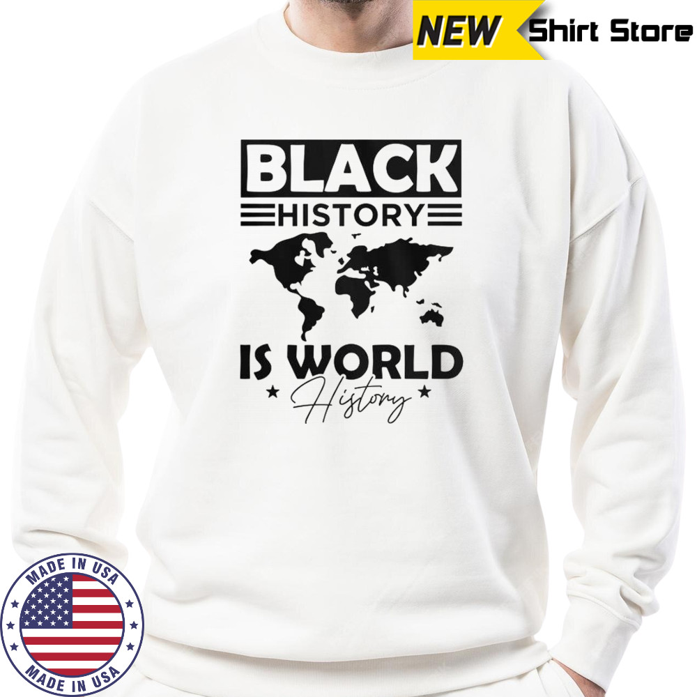 Black History Is World History T-Shirt Sweatshirt