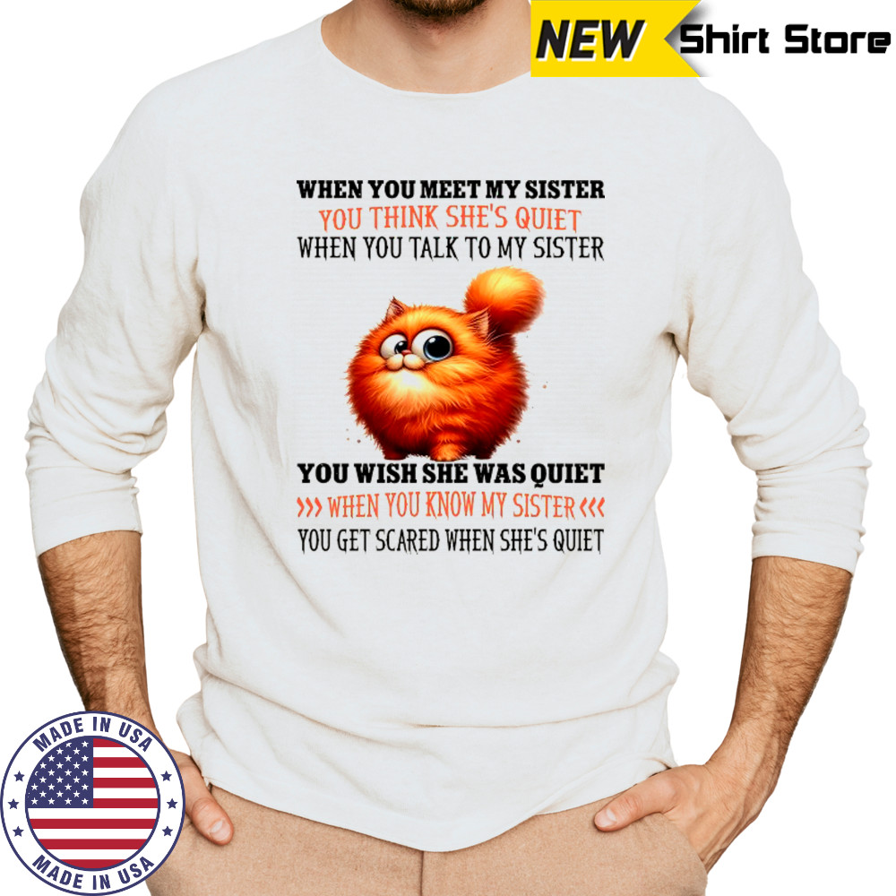 Cat when you meet my sister you think she’s quiet when you talk to my sister shirt Long Sleeved