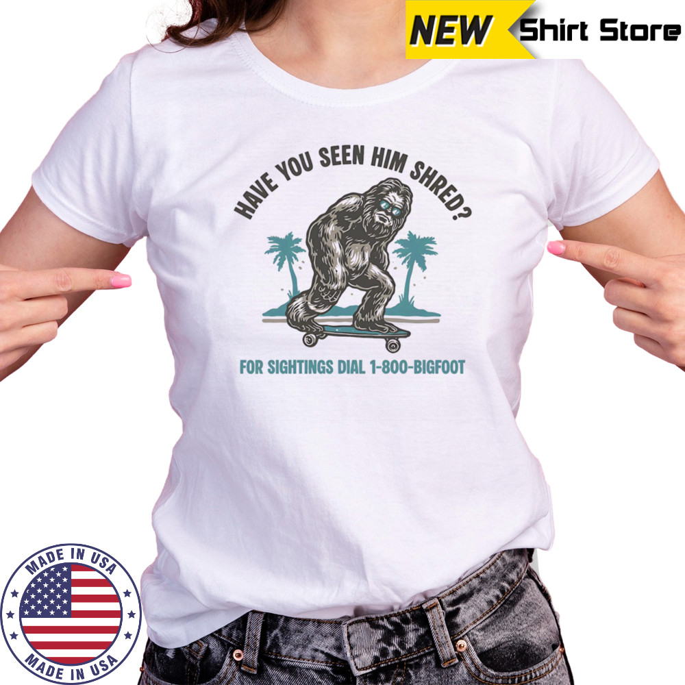 Have you seen him shred Bigfoot shirt Women's T-shirt
