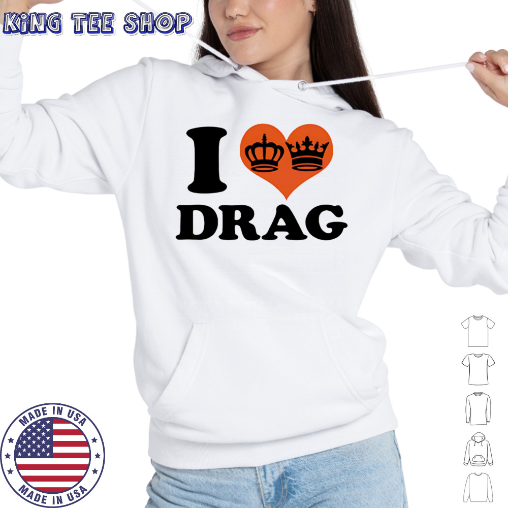 I love Drag shirt Hoodie
