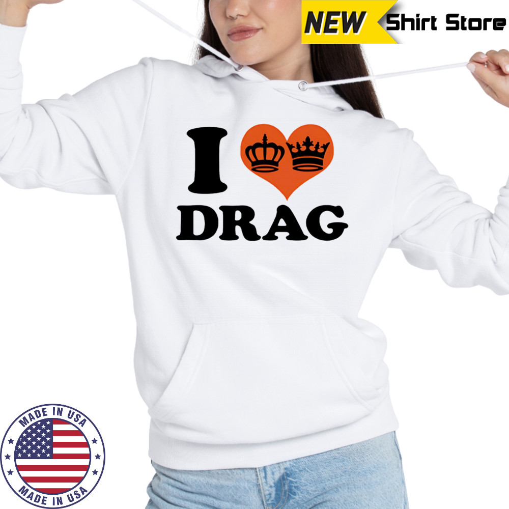 I love Drag shirt Hoodie