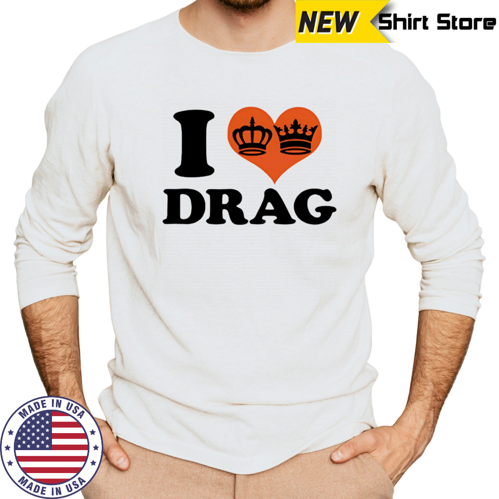 I love Drag shirt Long Sleeved