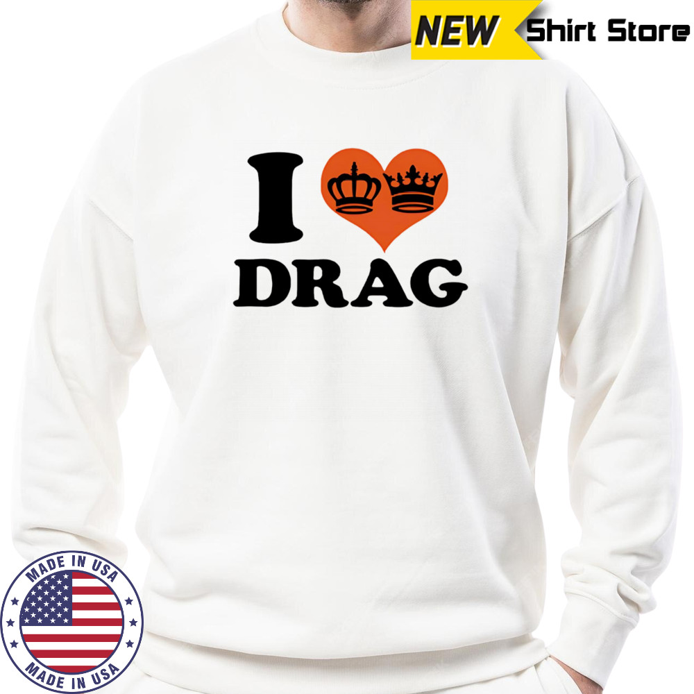 I love Drag shirt Sweatshirt