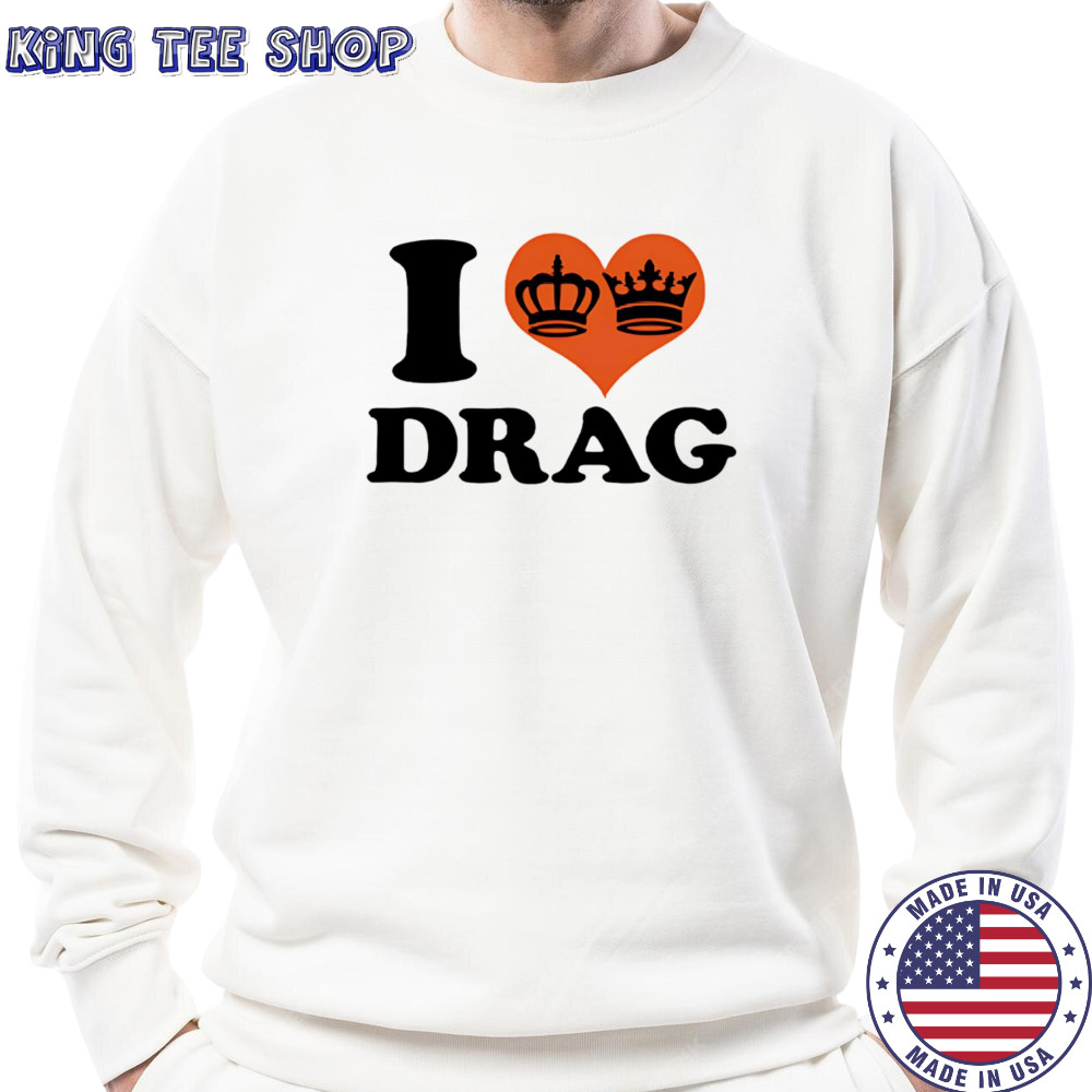 I love Drag shirt Sweatshirt