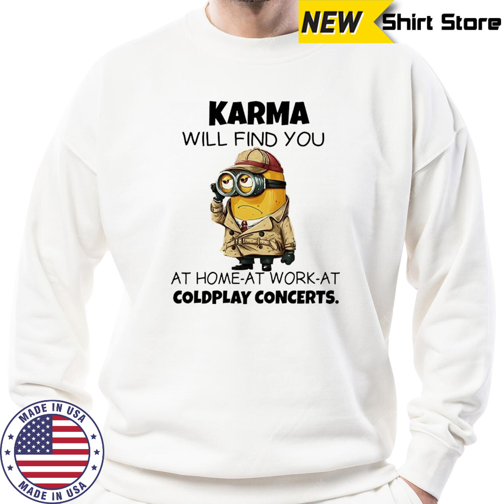 Minion Karma will find you at home at work at coldplay concerts shirt Sweatshirt