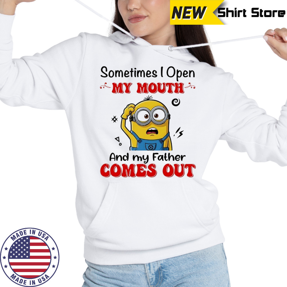 Minion sometimes I open my mouth and my father comes out shirt Hoodie
