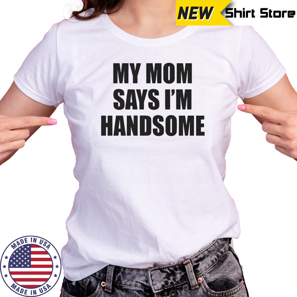 My mom says I’m handsome shirt Women's T-shirt