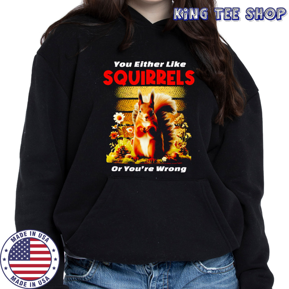 Original You Either Like SQUIRRELS Or You’re Wrong shirt Hoodie