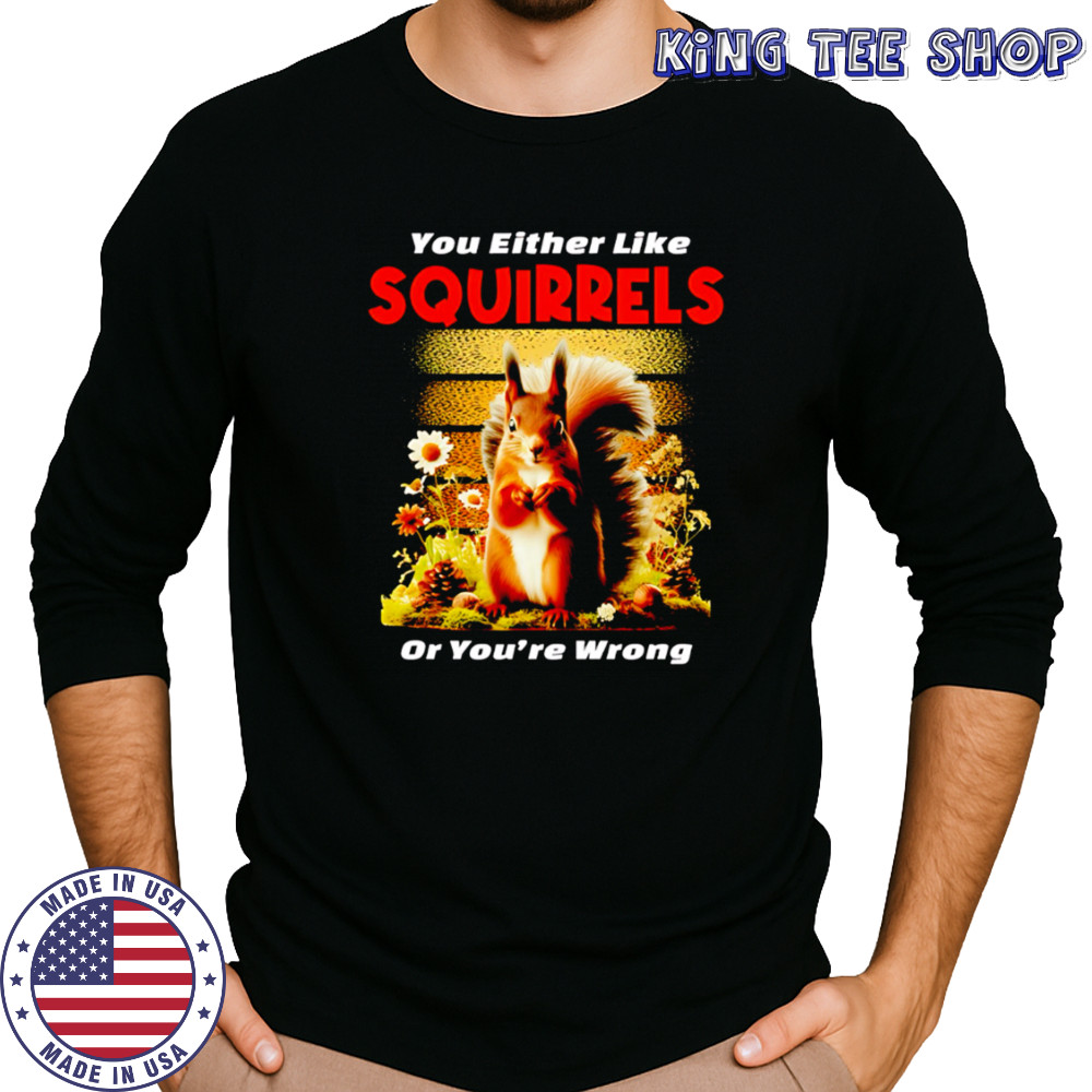 Original You Either Like SQUIRRELS Or You’re Wrong shirt Long Sleeved