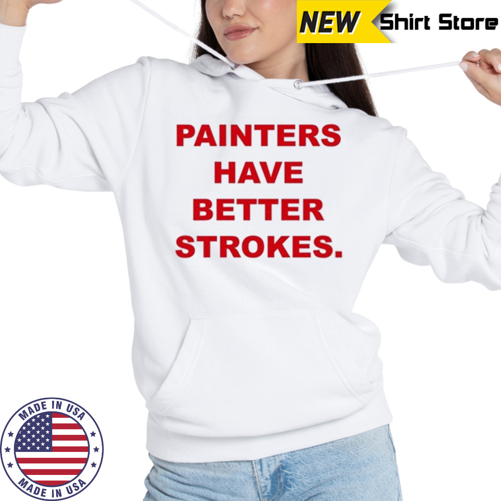 Painters Have Better Strokes T-shirt Hoodie