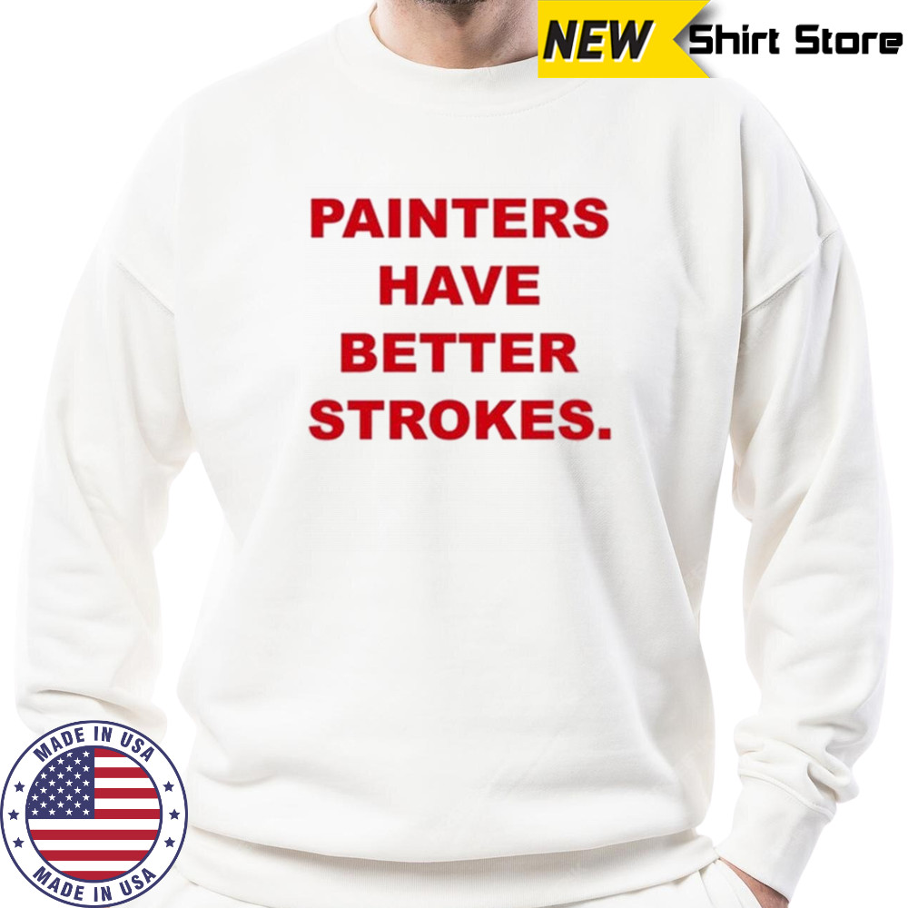 Painters Have Better Strokes T-shirt Sweatshirt