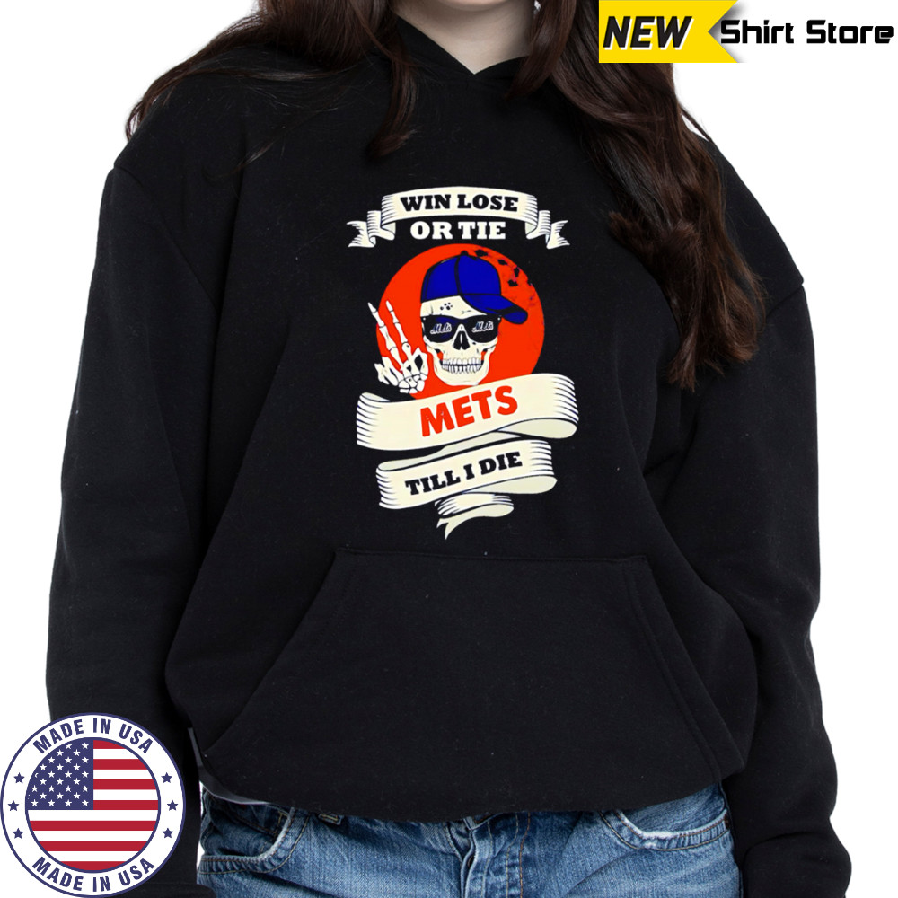 Skull Win Lose Or Tie Mets Till I Die shirt Hoodie