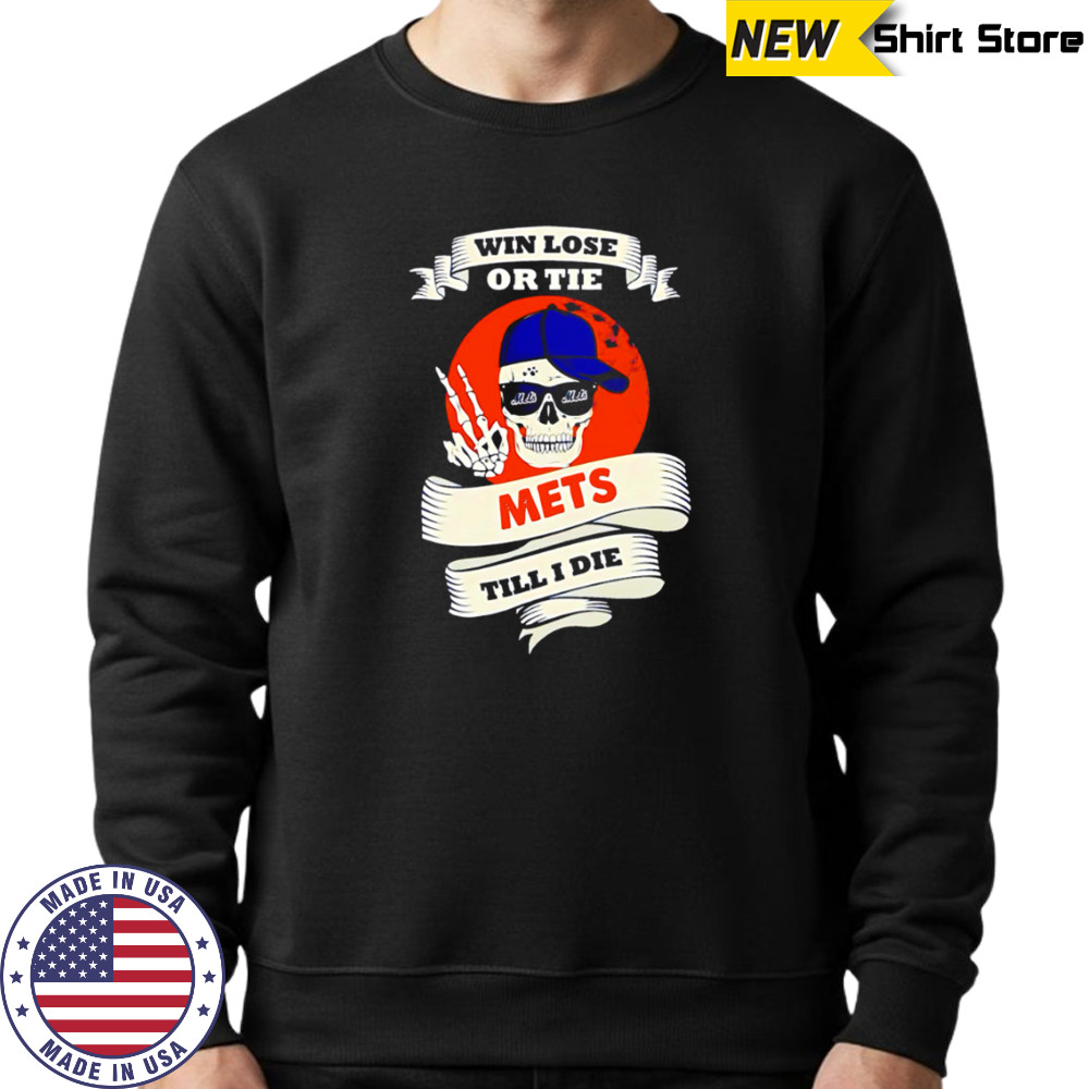 Skull Win Lose Or Tie Mets Till I Die shirt Sweatshirt