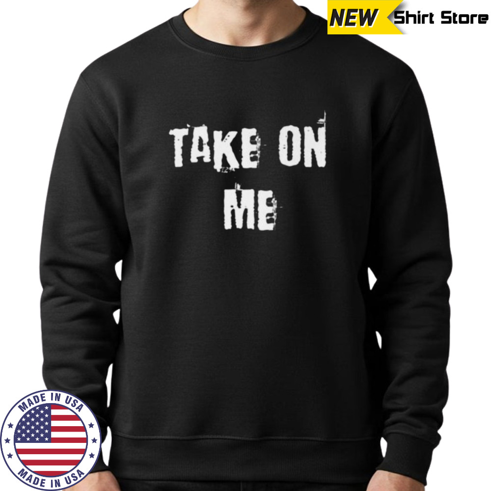 Take On Me Shirt Sweatshirt