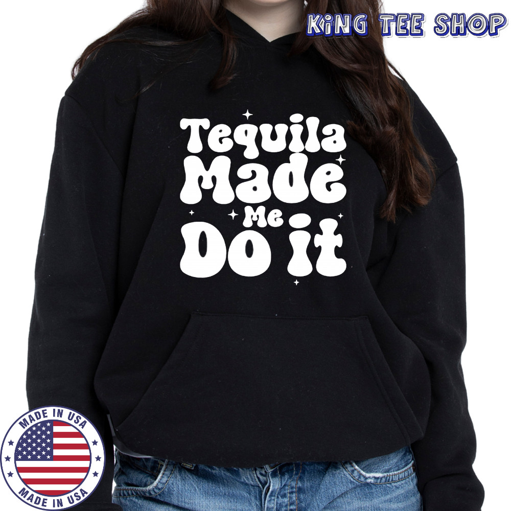 Tequila Made Me Do It shirt Hoodie