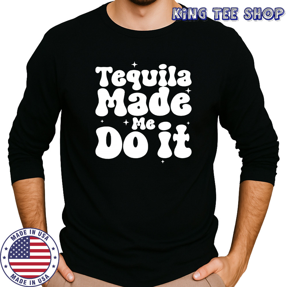 Tequila Made Me Do It shirt Long Sleeved