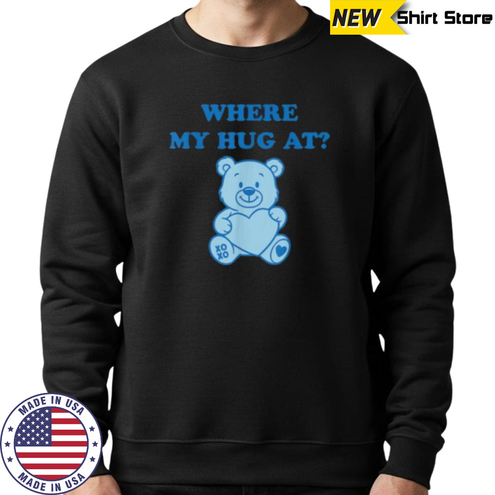 Where My Hug At Cute Teddy Bear Shirt Sweatshirt