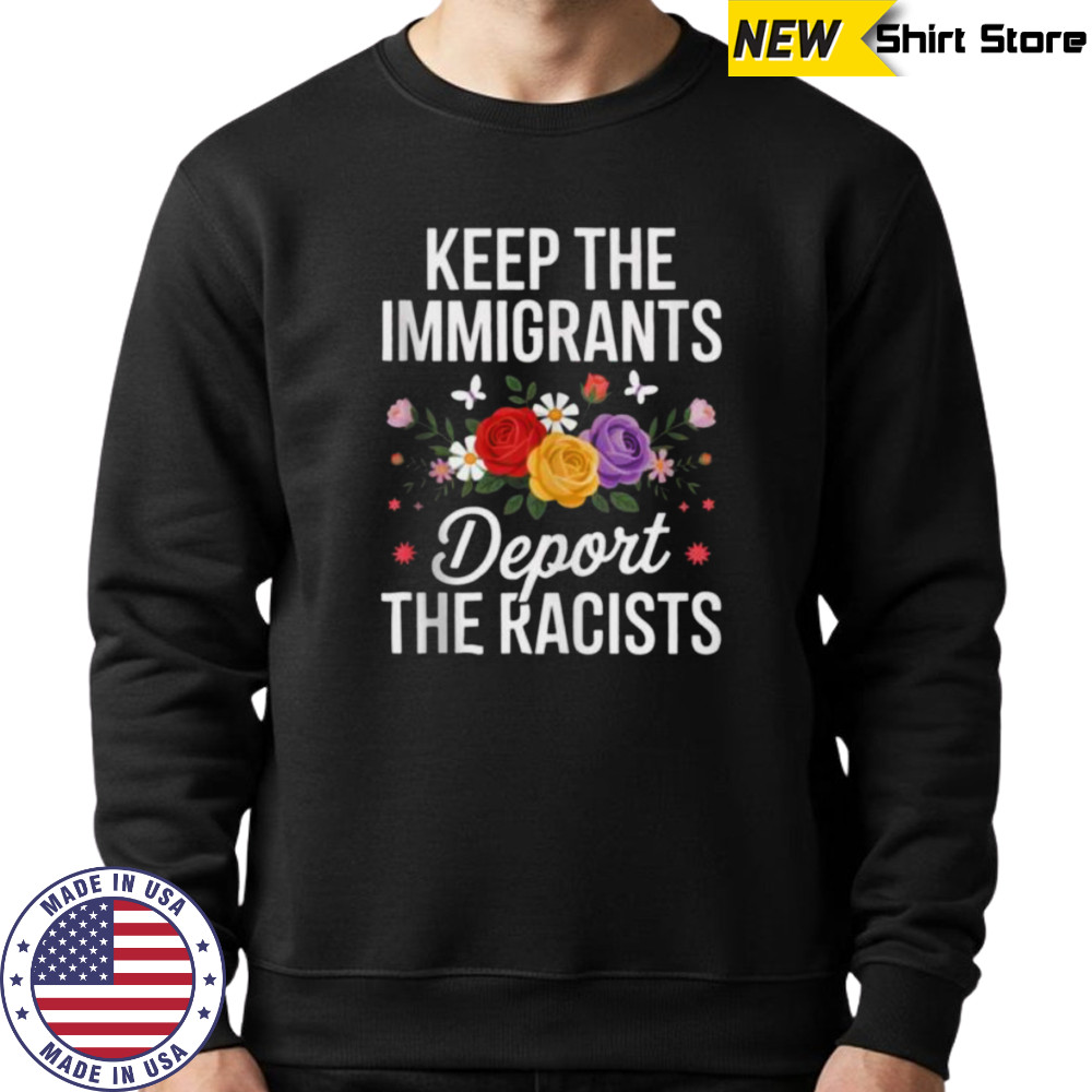 Wildflower Keep The Immigrants Deport The Racists Immigrant Shirt Sweatshirt