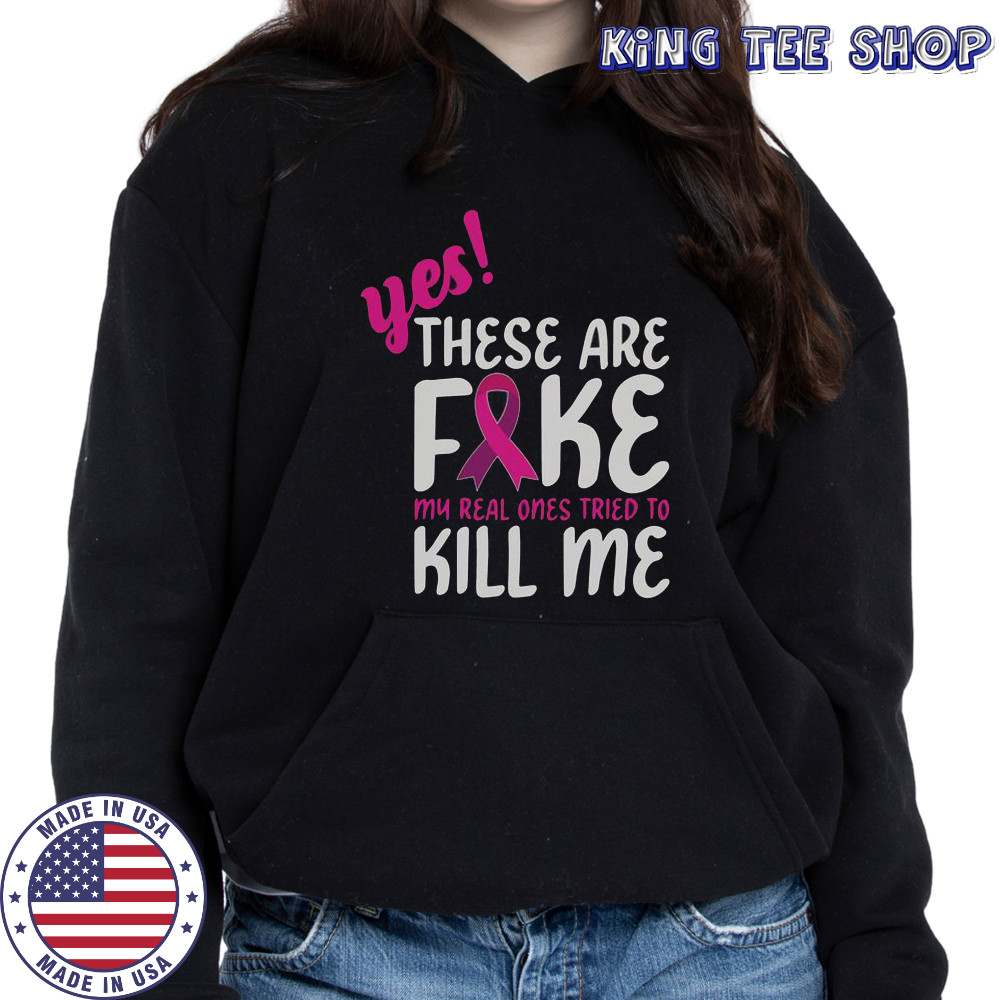 Yes These Are Fake My Real One Tried To Kill Me Breast Cancer Awareness T-Shirt Hoodie