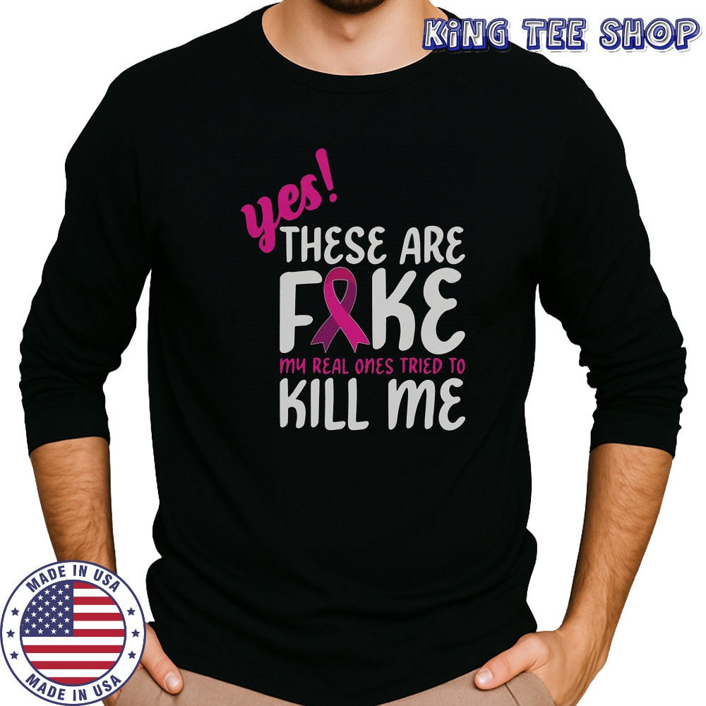 Yes These Are Fake My Real One Tried To Kill Me Breast Cancer Awareness T-Shirt Long Sleeved
