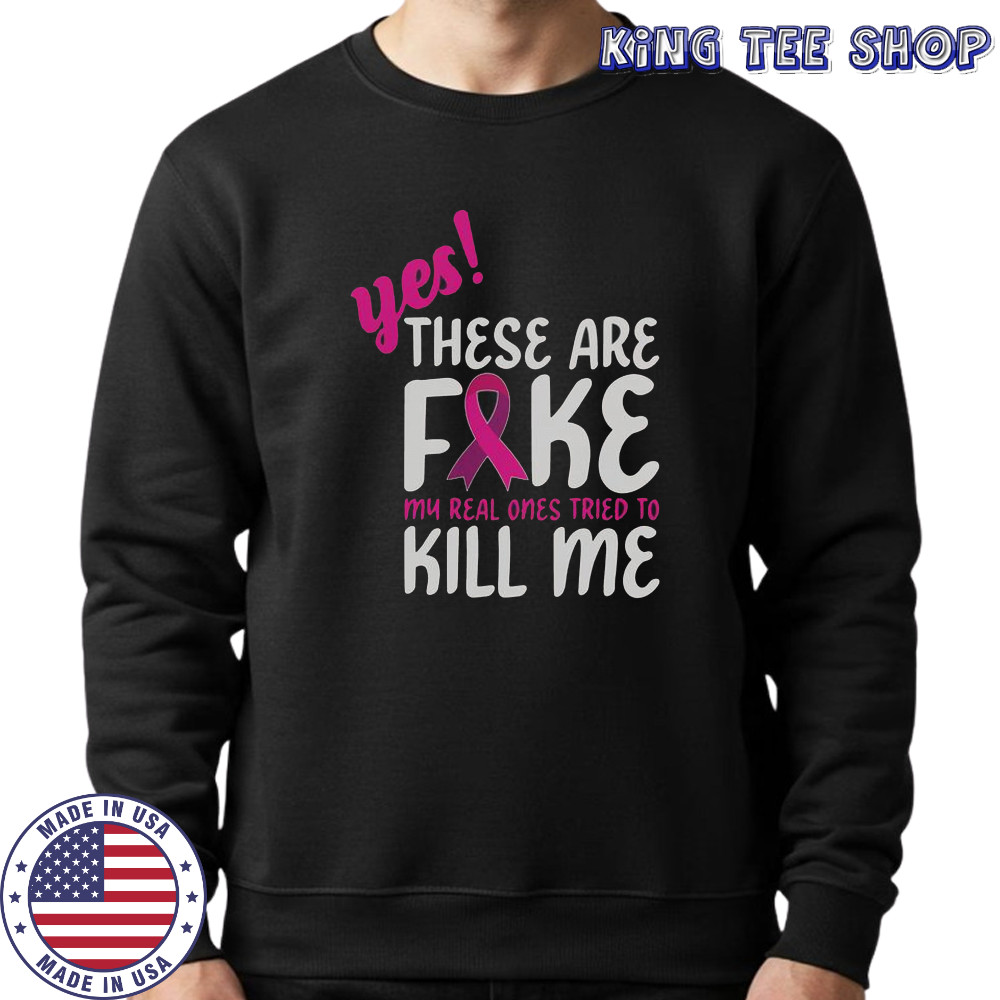 Yes These Are Fake My Real One Tried To Kill Me Breast Cancer Awareness T-Shirt Sweatshirt