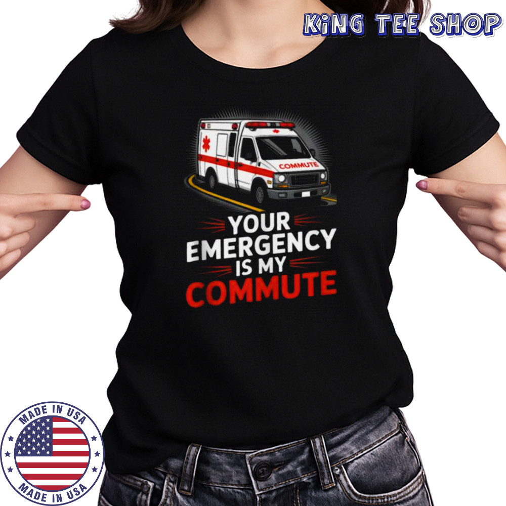 Your Emergency Is My Commute EMT Ambulance Driver Shirt Women's T-shirt