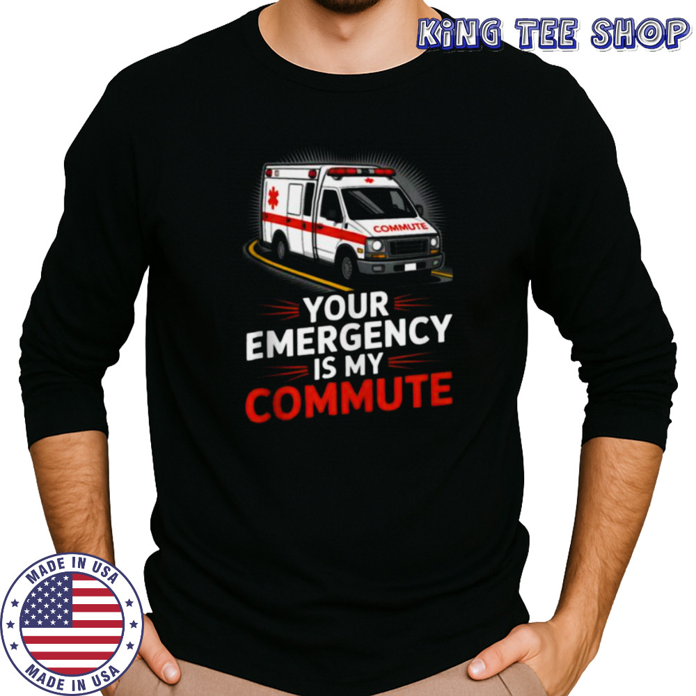 Your Emergency Is My Commute EMT Ambulance Driver Shirt Long Sleeved
